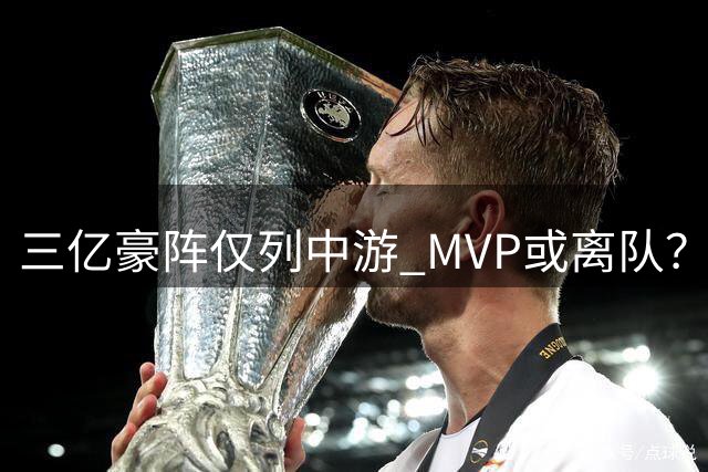 三亿豪阵仅列中游 MVP或离队？掘金困境解析